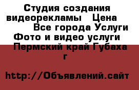 Студия создания видеорекламы › Цена ­ 20 000 - Все города Услуги » Фото и видео услуги   . Пермский край,Губаха г.